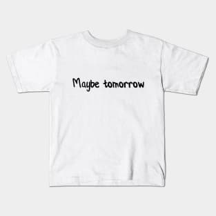 Maybe tomorrow Kids T-Shirt